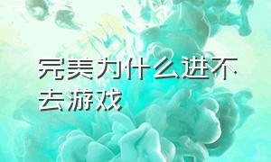 完美为什么进不去游戏