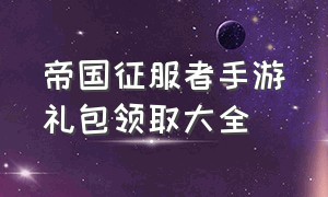 帝国征服者手游礼包领取大全（帝国征服者手游）