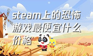 steam上的恐怖游戏最便宜什么价格（steam便宜恐怖游戏推荐）