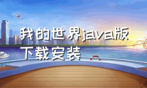 我的世界java版下载安装（我的世界java版下载安装电脑版）