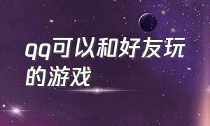 qq可以和好友玩的游戏