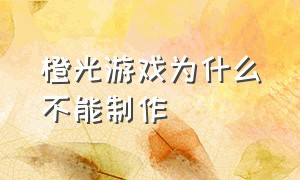 橙光游戏为什么不能制作