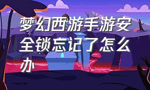 梦幻西游手游安全锁忘记了怎么办