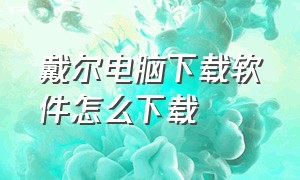 戴尔电脑下载软件怎么下载