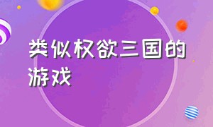 类似权欲三国的游戏