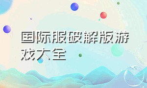 国际服破解版游戏大全