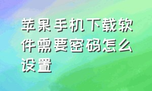 苹果手机下载软件需要密码怎么设置