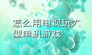 怎么用电视玩大型单机游戏