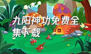 九阳神功免费全集下载（九阳神功免费全集下载）