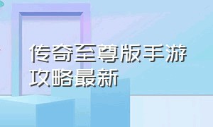 传奇至尊版手游攻略最新