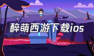 醉萌西游下载ios