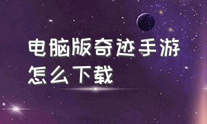 电脑版奇迹手游怎么下载（在哪里下载奇迹手游正版）