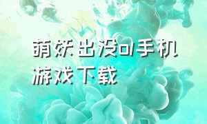 萌妖出没ol手机游戏下载（萌妖出没游戏职业介绍）