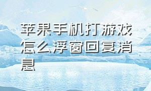 苹果手机打游戏怎么浮窗回复消息