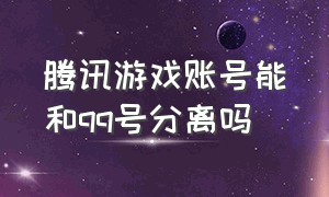 腾讯游戏账号能和qq号分离吗