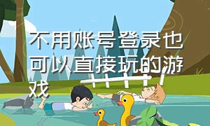 不用账号登录也可以直接玩的游戏