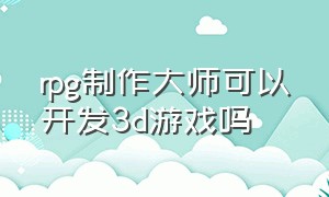 rpg制作大师可以开发3d游戏吗