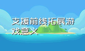 支援前线拓展游戏意义（支援前线游戏的教育意义）