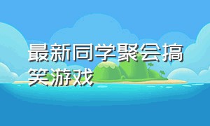 最新同学聚会搞笑游戏