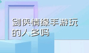 剑侠情缘手游玩的人多吗