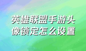 英雄联盟手游头像锁定怎么设置