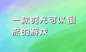 一款时光可以倒流的游戏