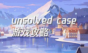 unsolved case游戏攻略