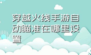 穿越火线手游自动瞄准在哪里设置