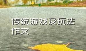 传统游戏及玩法作文（传统游戏及玩法作文500字）