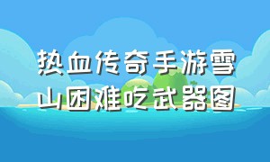 热血传奇手游雪山困难吃武器图