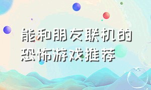 能和朋友联机的恐怖游戏推荐