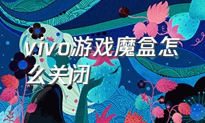 vivo游戏魔盒怎么关闭