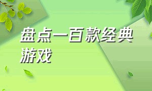 盘点一百款经典游戏（10多年前十大游戏经典排行）