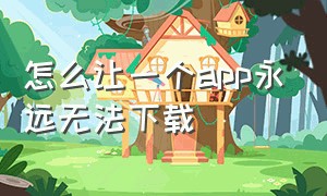 怎么让一个app永远无法下载（怎么下载app不能下载的内容）