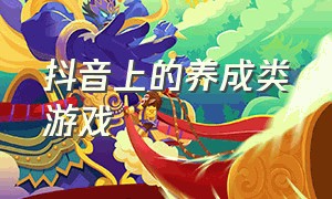 抖音上的养成类游戏（抖音的养成游戏叫什么名字）