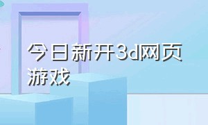 今日新开3d网页游戏