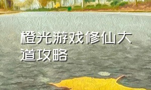 橙光游戏修仙大道攻略（橙光修仙大道破解版金手指）