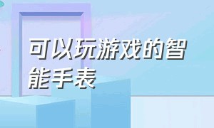 可以玩游戏的智能手表