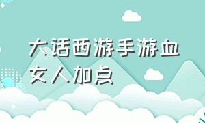 大话西游手游血女人加点（大话西游手游人女加点）