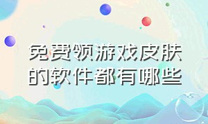 免费领游戏皮肤的软件都有哪些