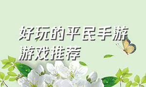 好玩的平民手游游戏推荐（最新平民手游推荐游戏排行榜）