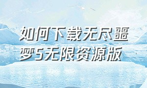 如何下载无尽噩梦5无限资源版