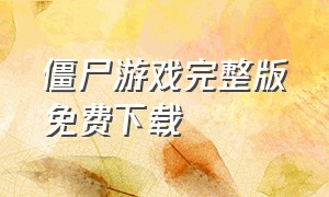 僵尸游戏完整版免费下载（僵尸游戏手机版下载安装）