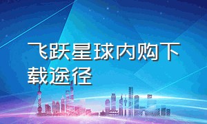 飞跃星球内购下载途径