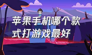 苹果手机哪个款式打游戏最好（苹果手机打游戏哪个型号最好）