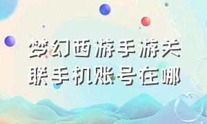 梦幻西游手游关联手机账号在哪