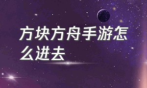 方块方舟手游怎么进去（方块方舟生存进化）