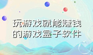 玩游戏就能赚钱的游戏盒子软件