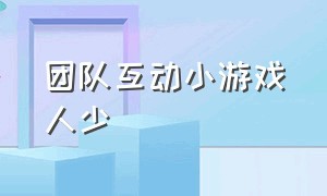 团队互动小游戏人少