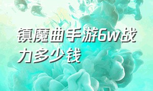 镇魔曲手游6w战力多少钱（镇魔曲手游银币最好买什么）